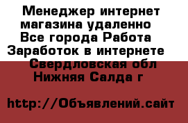 Менеджер интернет-магазина удаленно - Все города Работа » Заработок в интернете   . Свердловская обл.,Нижняя Салда г.